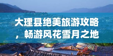 大理縣絕美旅游攻略，暢游風花雪月之地