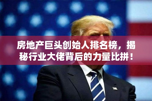 房地產(chǎn)巨頭創(chuàng)始人排名榜，揭秘行業(yè)大佬背后的力量比拼！