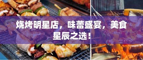 燒烤明星店，味蕾盛宴，美食星辰之選！