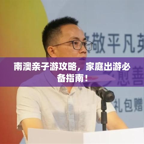 南澳親子游攻略，家庭出游必備指南！