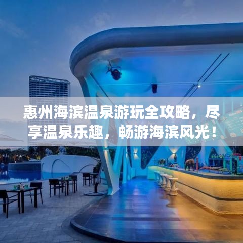 惠州海濱溫泉游玩全攻略，盡享溫泉樂趣，暢游海濱風光！