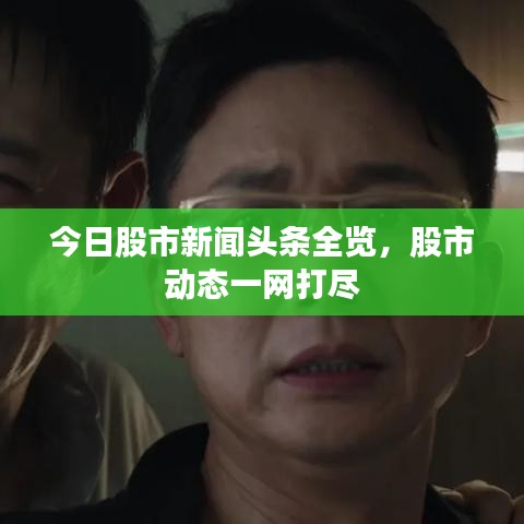 今日股市新聞頭條全覽，股市動態(tài)一網(wǎng)打盡