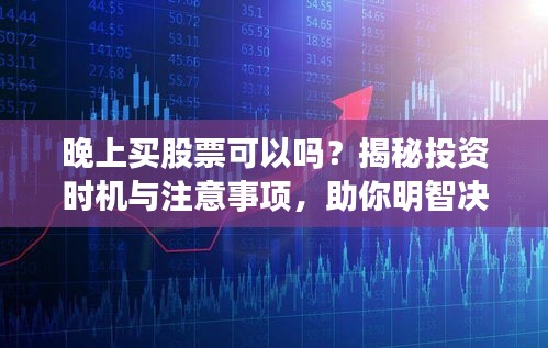 晚上買股票可以嗎？揭秘投資時(shí)機(jī)與注意事項(xiàng)，助你明智決策！