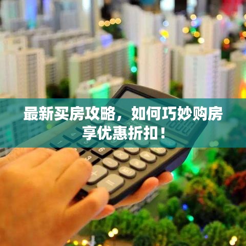 最新買房攻略，如何巧妙購房享優(yōu)惠折扣！