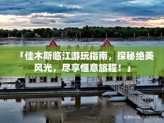 「佳木斯臨江游玩指南，探秘絕美風光，盡享愜意旅程！」