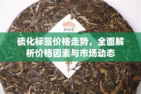 硫化標(biāo)簽價(jià)格走勢(shì)，全面解析價(jià)格因素與市場(chǎng)動(dòng)態(tài)