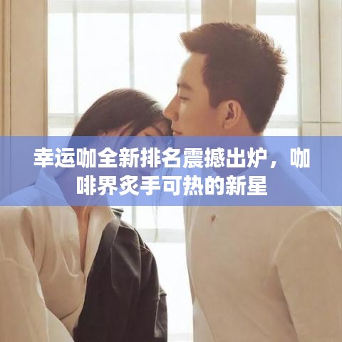 幸運咖全新排名震撼出爐，咖啡界炙手可熱的新星