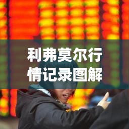 利弗莫爾行情記錄圖解，深度解析市場(chǎng)走勢(shì)，掌握投資先機(jī)！