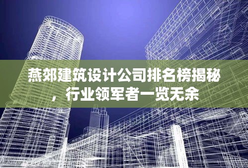 燕郊建筑設計公司排名榜揭秘，行業(yè)領軍者一覽無余