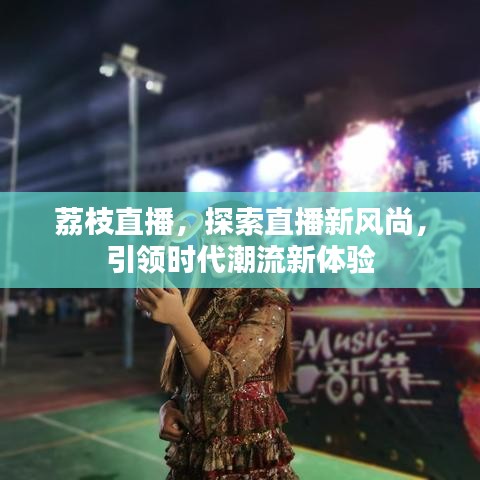 荔枝直播，探索直播新風尚，引領時代潮流新體驗