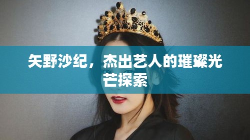 矢野沙紀，杰出藝人的璀璨光芒探索