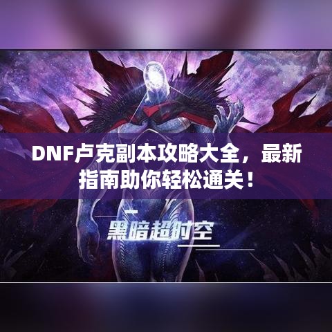 DNF盧克副本攻略大全，最新指南助你輕松通關(guān)！