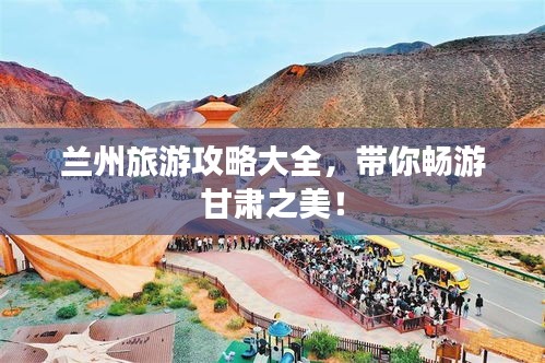 蘭州旅游攻略大全，帶你暢游甘肅之美！