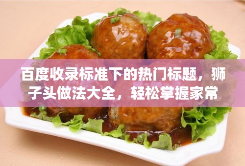 百度收錄標(biāo)準(zhǔn)下的熱門標(biāo)題，獅子頭做法大全，輕松掌握家常美食制作技巧！