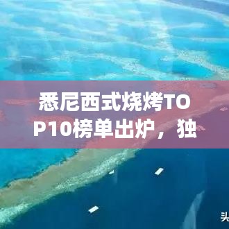 悉尼西式燒烤TOP10榜單出爐，獨(dú)特美食之旅不容錯(cuò)過(guò)