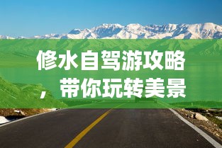 修水自駕游攻略，帶你玩轉(zhuǎn)美景，盡享自駕樂趣！