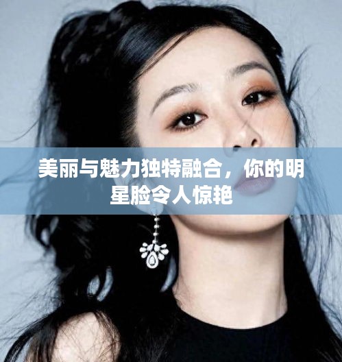 美麗與魅力獨特融合，你的明星臉令人驚艷