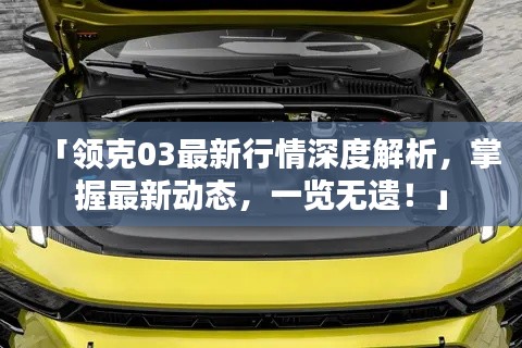 「領(lǐng)克03最新行情深度解析，掌握最新動態(tài)，一覽無遺！」