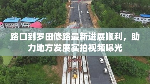 路口到羅田修路最新進展順利，助力地方發(fā)展實拍視頻曝光
