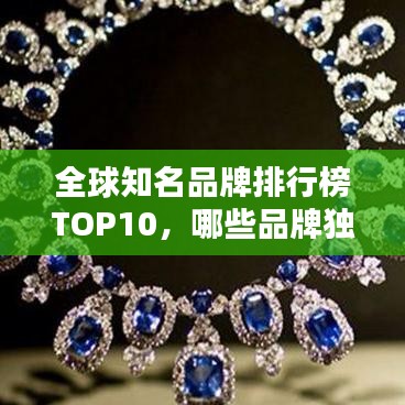全球知名品牌排行榜TOP10，哪些品牌獨(dú)占鰲頭？