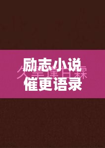 勵(lì)志小說(shuō)催更語(yǔ)錄，激發(fā)你的無(wú)限潛能，持續(xù)前行！