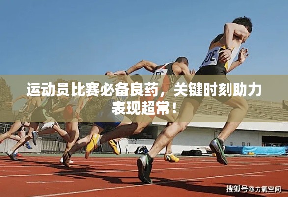 運動員比賽必備良藥，關(guān)鍵時刻助力表現(xiàn)超常！