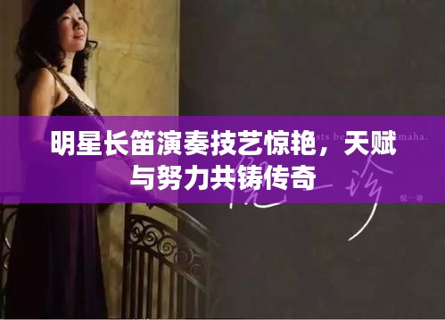 明星長笛演奏技藝驚艷，天賦與努力共鑄傳奇