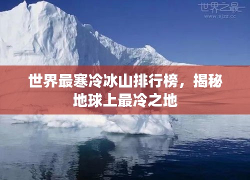 世界最寒冷冰山排行榜，揭秘地球上最冷之地